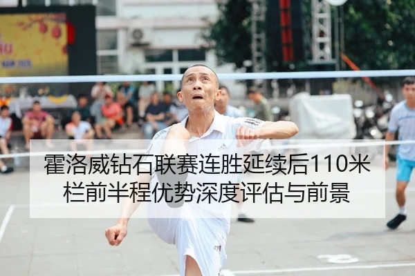 霍洛威钻石联赛连胜延续后110米栏前半程优势深度评估与前景