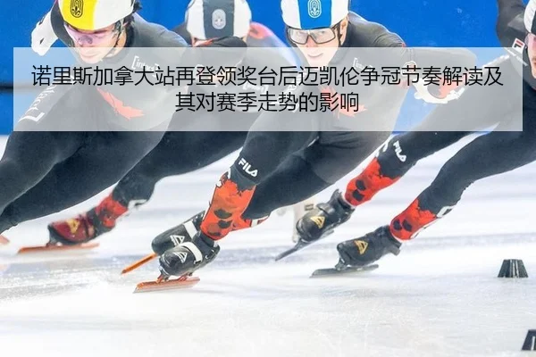诺里斯加拿大站再登领奖台后迈凯伦争冠节奏解读及其对赛季走势的影响