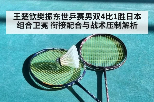 王楚钦樊振东世乒赛男双4比1胜日本组合卫冕 衔接配合与战术压制解析